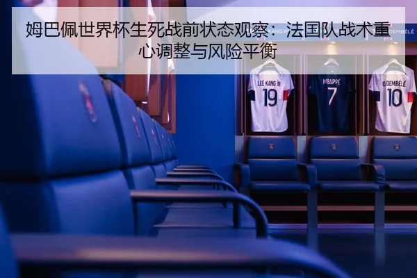 姆巴佩世界杯生死战前状态观察：法国队战术重心调整与风险平衡
