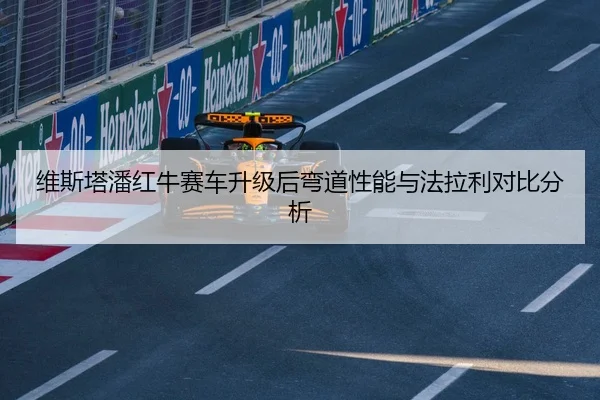 维斯塔潘红牛赛车升级后弯道性能与法拉利对比分析