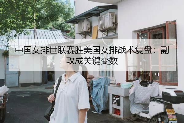 中国女排世联赛胜美国女排战术复盘：副攻成关键变数