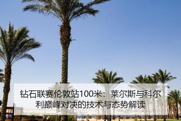 钻石联赛伦敦站100米：莱尔斯与科尔利巅峰对决的技术与态势解读