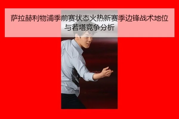 萨拉赫利物浦季前赛状态火热新赛季边锋战术地位与若塔竞争分析