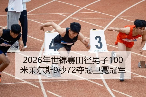 2026年世锦赛田径男子100米莱尔斯9秒72夺冠卫冕冠军
