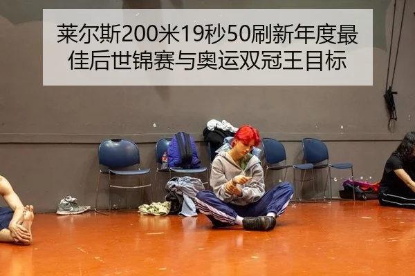 莱尔斯200米19秒50刷新年度最佳后世锦赛与奥运双冠王目标